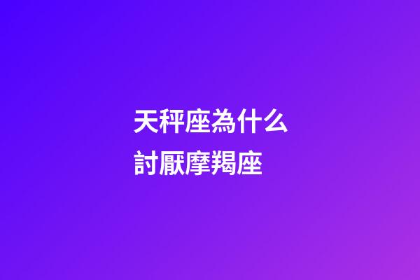 天秤座為什么討厭摩羯座-第1張-星座運勢-玄機派