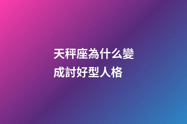 天秤座為什么變成討好型人格-第1張-星座運(yùn)勢-玄機(jī)派