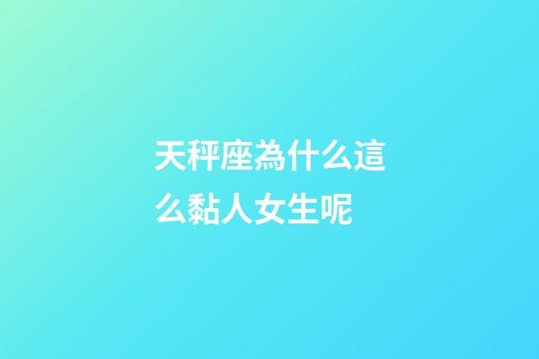 天秤座為什么這么黏人女生呢-第1張-星座運勢-玄機派