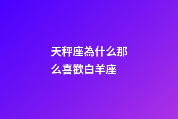 天秤座為什么那么喜歡白羊座-第1張-星座運勢-玄機派