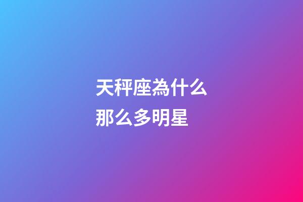 天秤座為什么那么多明星-第1張-星座運(yùn)勢-玄機(jī)派