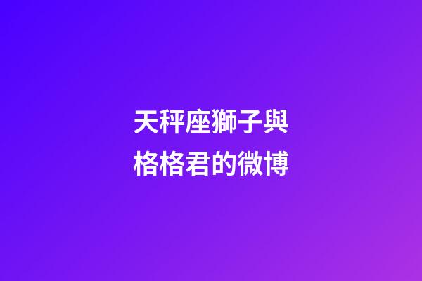 天秤座獅子與格格君的微博-第1張-星座運勢-玄機派