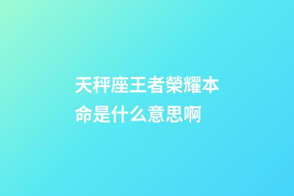 天秤座王者榮耀本命是什么意思啊-第1張-星座運勢-玄機派