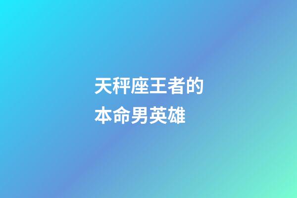 天秤座王者的本命男英雄-第1張-星座運勢-玄機派