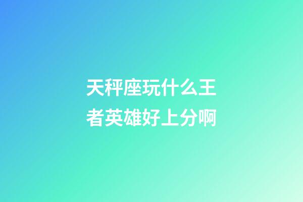 天秤座玩什么王者英雄好上分啊-第1張-星座運(yùn)勢(shì)-玄機(jī)派