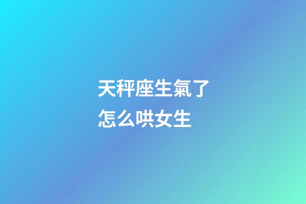 天秤座生氣了怎么哄女生-第1張-星座運勢-玄機派