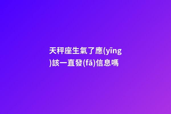 天秤座生氣了應(yīng)該一直發(fā)信息嗎-第1張-星座運(yùn)勢(shì)-玄機(jī)派