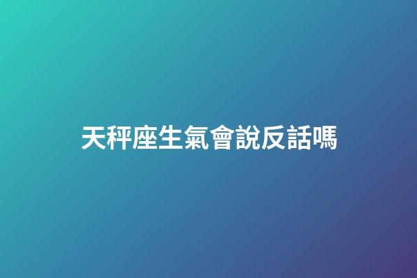 天秤座生氣會說反話嗎-第1張-星座運勢-玄機派