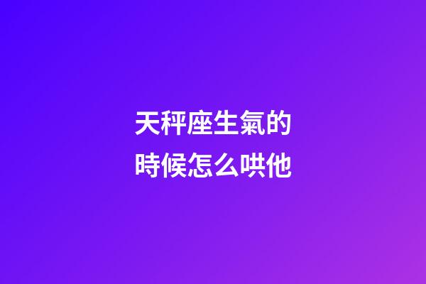 天秤座生氣的時候怎么哄他-第1張-星座運勢-玄機派