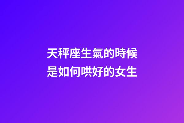 天秤座生氣的時候是如何哄好的女生-第1張-星座運勢-玄機派