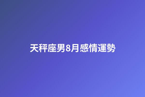 天秤座男8月感情運勢-第1張-星座運勢-玄機(jī)派