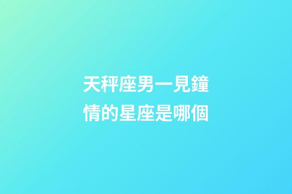 天秤座男一見鐘情的星座是哪個-第1張-星座運勢-玄機派