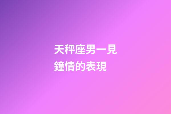 天秤座男一見鐘情的表現-第1張-星座運勢-玄機派
