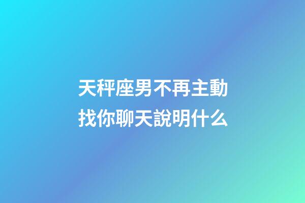 天秤座男不再主動找你聊天說明什么-第1張-星座運勢-玄機派