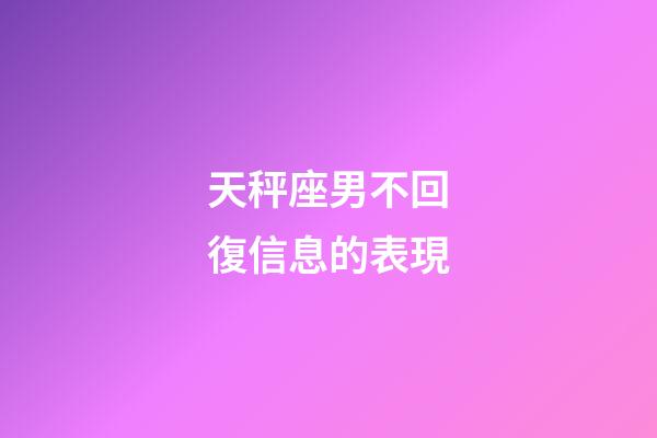 天秤座男不回復信息的表現-第1張-星座運勢-玄機派