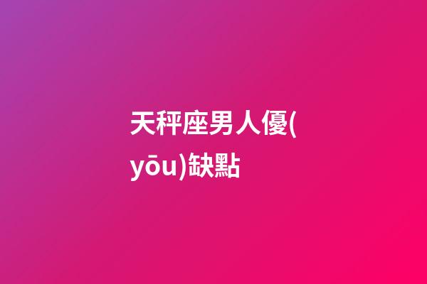 天秤座男人優(yōu)缺點-第1張-星座運(yùn)勢-玄機(jī)派