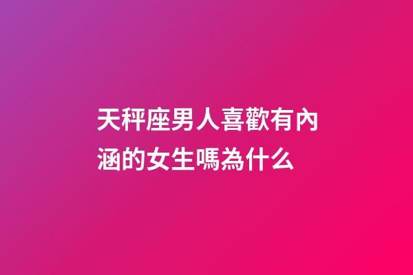 天秤座男人喜歡有內涵的女生嗎為什么-第1張-星座運勢-玄機派