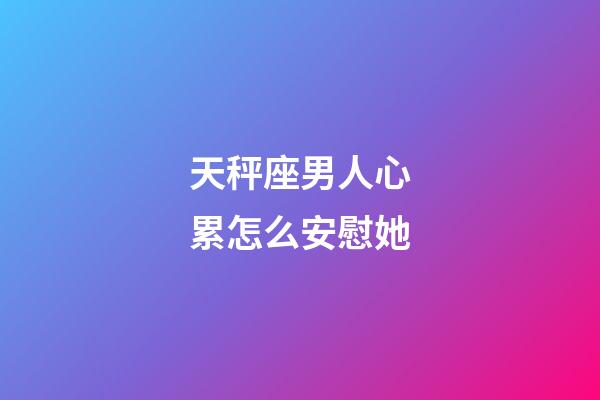 天秤座男人心累怎么安慰她-第1張-星座運(yùn)勢(shì)-玄機(jī)派