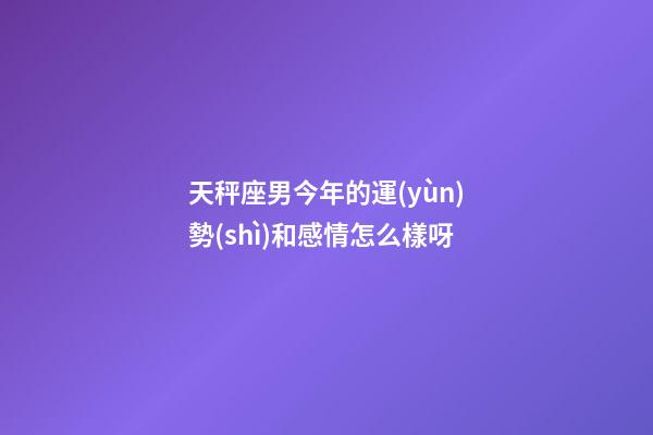 天秤座男今年的運(yùn)勢(shì)和感情怎么樣呀-第1張-星座運(yùn)勢(shì)-玄機(jī)派