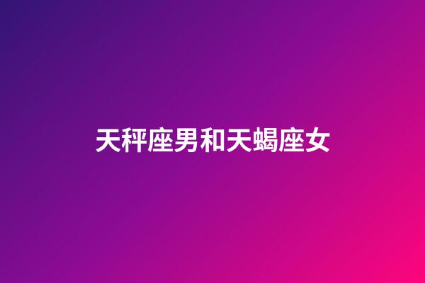 天秤座男和天蝎座女（天秤座最合不來的三大星座）-第1張-星座運勢-玄機派