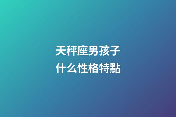 天秤座男孩子什么性格特點-第1張-星座運勢-玄機派