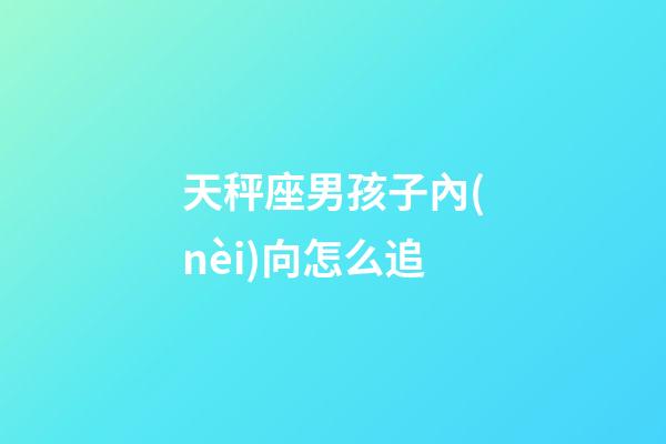 天秤座男孩子內(nèi)向怎么追-第1張-星座運(yùn)勢-玄機(jī)派