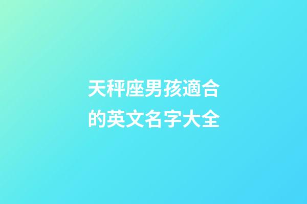 天秤座男孩適合的英文名字大全-第1張-星座運勢-玄機派