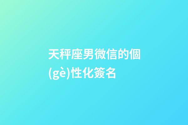 天秤座男微信的個(gè)性化簽名