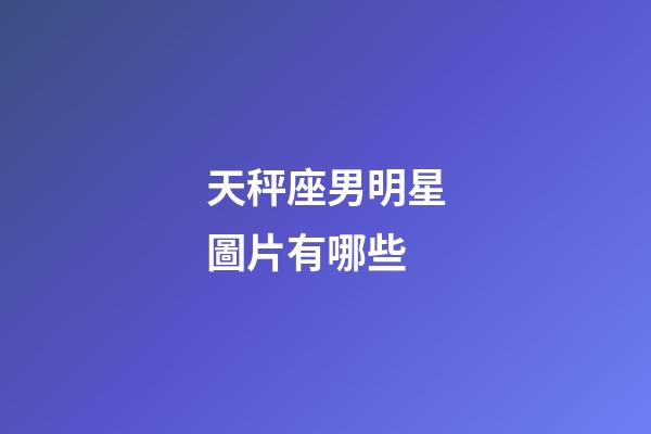 天秤座男明星圖片有哪些-第1張-星座運(yùn)勢(shì)-玄機(jī)派
