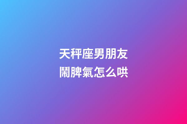 天秤座男朋友鬧脾氣怎么哄-第1張-星座運勢-玄機派