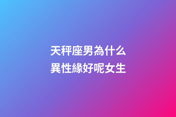 天秤座男為什么異性緣好呢女生-第1張-星座運勢-玄機派