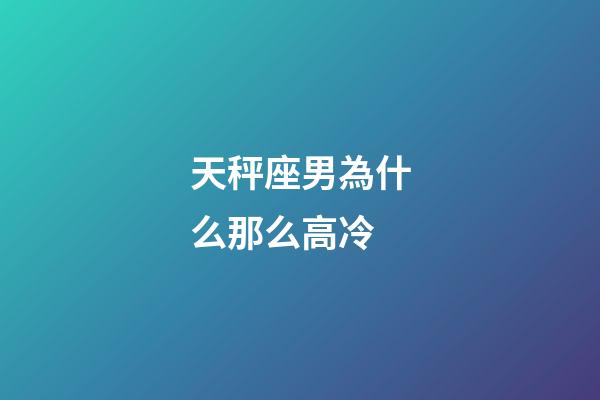 天秤座男為什么那么高冷-第1張-星座運勢-玄機派