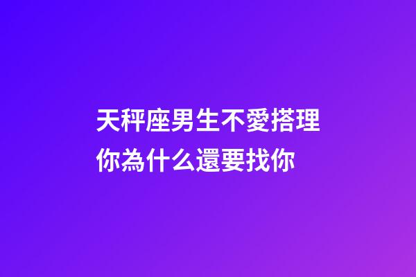 天秤座男生不愛搭理你為什么還要找你-第1張-星座運勢-玄機派