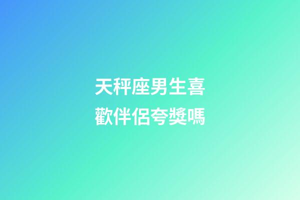 天秤座男生喜歡伴侶夸獎嗎-第1張-星座運勢-玄機派