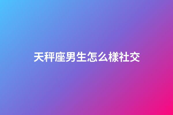 天秤座男生怎么樣社交-第1張-星座運勢-玄機派