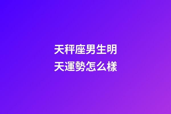 天秤座男生明天運勢怎么樣-第1張-星座運勢-玄機派