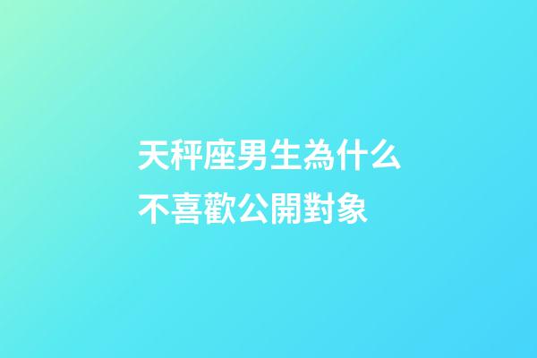 天秤座男生為什么不喜歡公開對象-第1張-星座運勢-玄機派