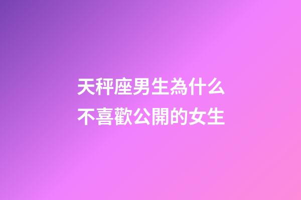 天秤座男生為什么不喜歡公開的女生-第1張-星座運勢-玄機派