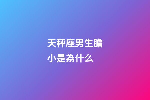 天秤座男生膽小是為什么-第1張-星座運勢-玄機派