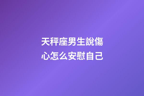 天秤座男生說傷心怎么安慰自己-第1張-星座運勢-玄機派