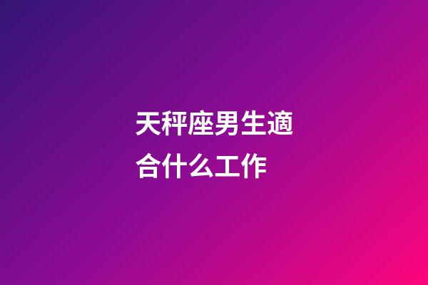 天秤座男生適合什么工作