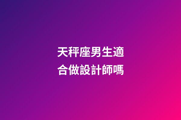 天秤座男生適合做設計師嗎-第1張-星座運勢-玄機派