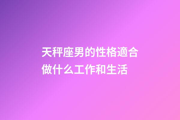 天秤座男的性格適合做什么工作和生活-第1張-星座運勢-玄機派