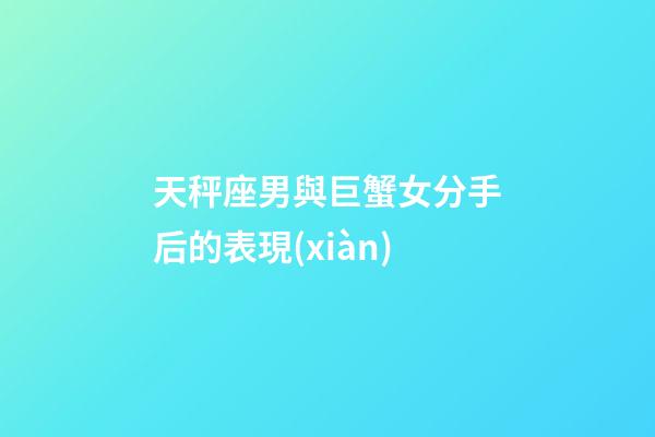 天秤座男與巨蟹女分手后的表現(xiàn)-第1張-星座運(yùn)勢(shì)-玄機(jī)派