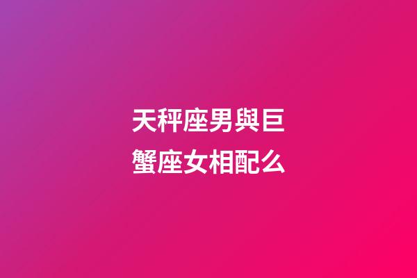天秤座男與巨蟹座女相配么-第1張-星座運(yùn)勢(shì)-玄機(jī)派