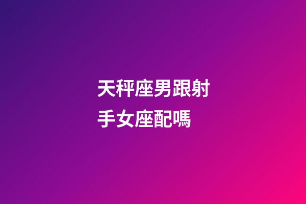 天秤座男跟射手女座配嗎-第1張-星座運(yùn)勢(shì)-玄機(jī)派