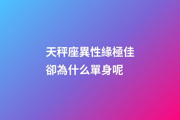 天秤座異性緣極佳卻為什么單身呢-第1張-星座運勢-玄機派