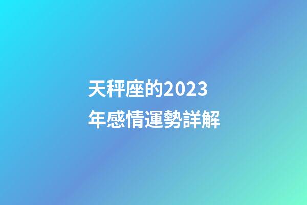 天秤座的2023年感情運勢詳解-第1張-星座運勢-玄機派