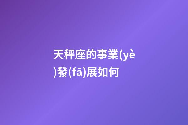 天秤座的事業(yè)發(fā)展如何-第1張-星座運勢-玄機派