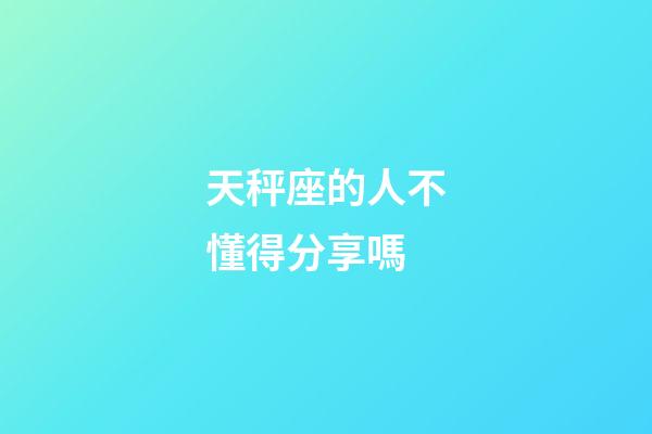 天秤座的人不懂得分享嗎-第1張-星座運勢-玄機派